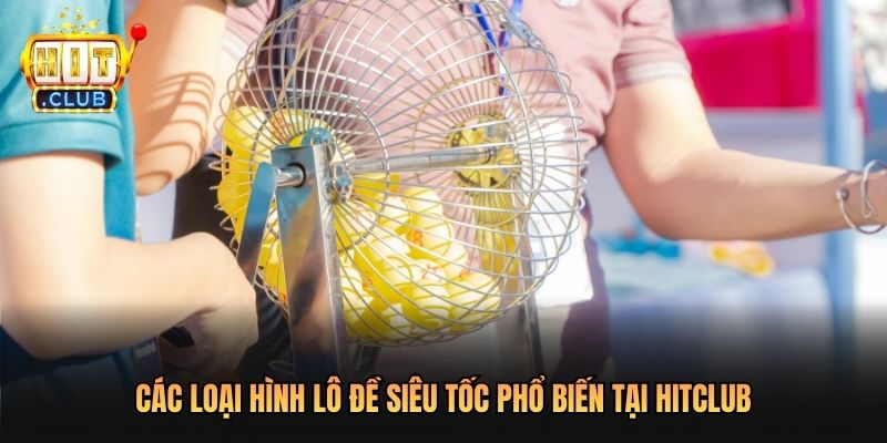 Các loại hình lô đề siêu tốc phổ biến tại Hitclub