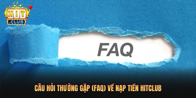 Câu hỏi thường gặp (FAQ) về nạp tiền Hitclub