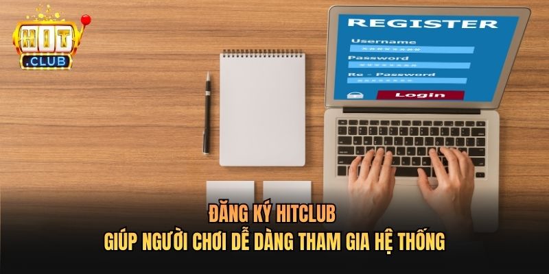 Đăng ký Hitclub giúp người chơi dễ dàng tham gia hệ thống