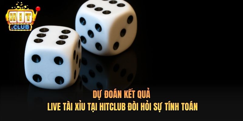 Dự đoán kết quả Live Tài Xỉu Tại Hitclub đòi hỏi sự tính toán