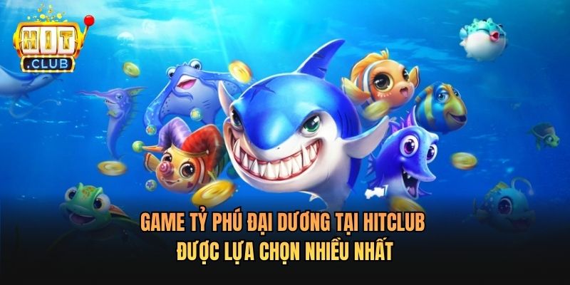 Game Tỷ Phú Đại Dương Tại Hitclub được lựa chọn nhiều nhất