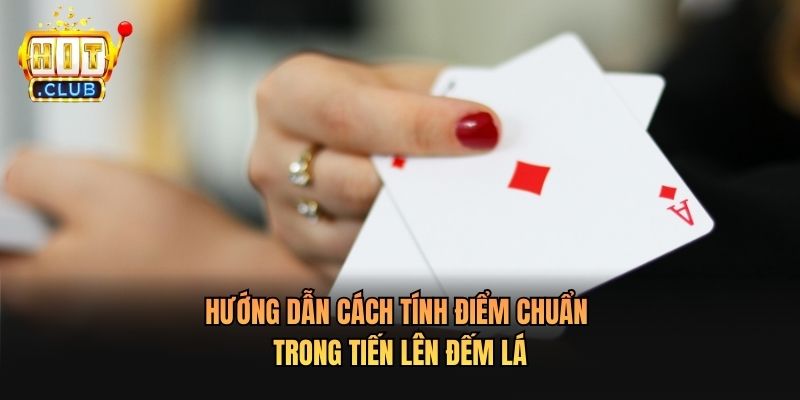 Hướng dẫn cách tính điểm chuẩn trong Tiến Lên Đếm Lá