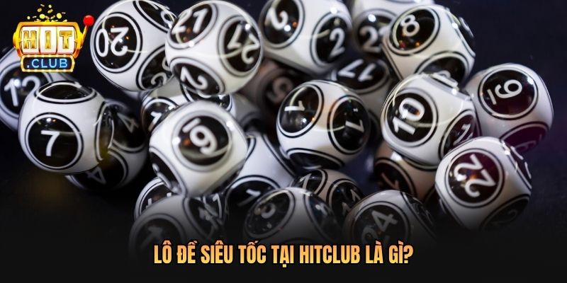 Lô đề siêu tốc tại Hitclub là gì?