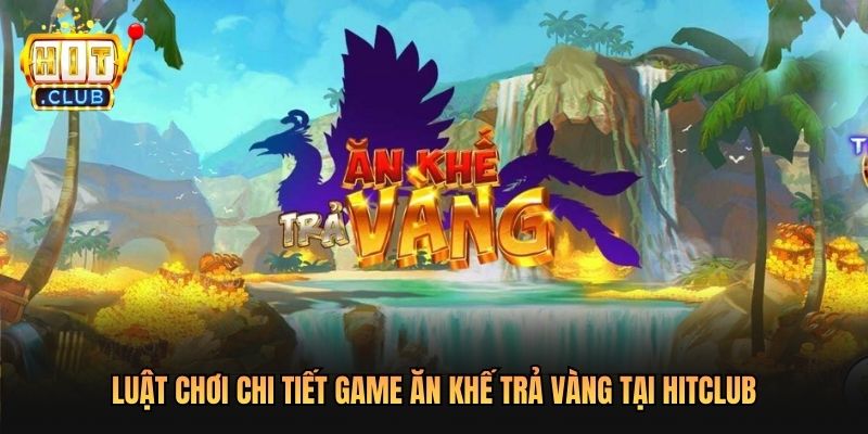 Luật chơi chi tiết Game Ăn Khế Trả Vàng Tại Hitclub