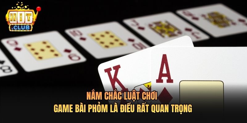 Nắm chắc luật chơi Game Bài Phỏm là điều rất quan trọng