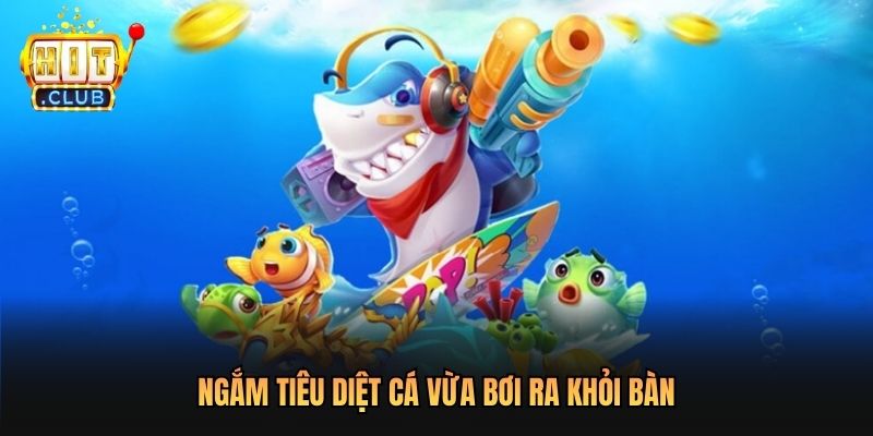 Ngắm tiêu diệt cá vừa bơi ra khỏi bàn
