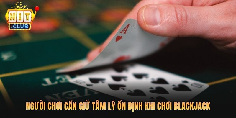 Người chơi cần giữ tâm lý ổn định khi chơi blackjack