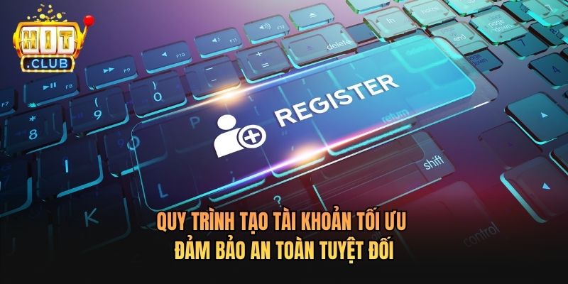 Quy trình tạo tài khoản tối ưu đảm bảo an toàn tuyệt đối