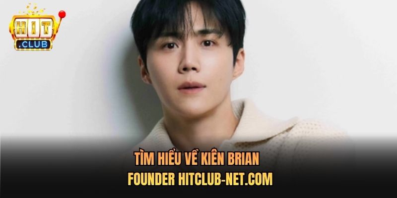 Tìm hiểu về Kiên Brian - Founder Hitclub-net.com cùng Hitclub